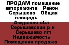 ПРОДАМ помещение авторемонта › Район ­ Серышево › Общая площадь ­ 340 - Амурская обл., Серышевский р-н, Серышево пгт Недвижимость » Помещения продажа   